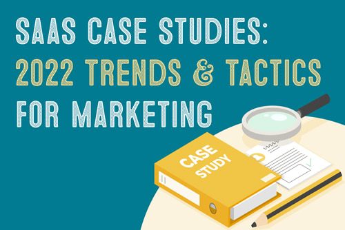 SaaS Case Studies: 2022 Trends & Tactics for Marketing
