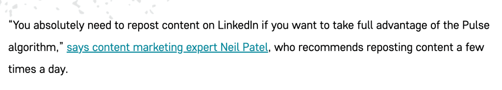 A screen capture of a direct quote accredited to content marketer Neil Patel. The quote reads "You absolutely need to repost content on LinkedIn if you want to take full advantage of the Pulse algorithm".